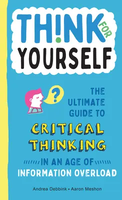 Gândește pentru tine: Ghidul suprem al gândirii critice într-o epocă a supraîncărcării cu informații - Think for Yourself: The Ultimate Guide to Critical Thinking in an Age of Information Overload