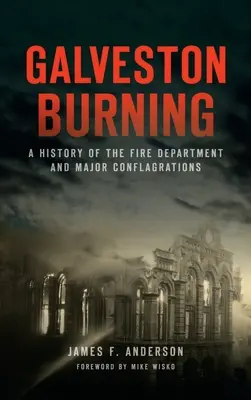 Galveston Burning: O istorie a departamentului de pompieri și a conflagrațiilor majore - Galveston Burning: A History of the Fire Department and Major Conflagrations