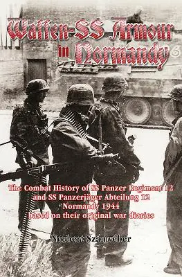 Blindate Waffen-SS în Normandia: The Combat History of SS Panzer Regiment 12 and SS Panzerjger Abteilung 12, Normandy 1944, Based on Their Original Wa - Waffen-SS Armour in Normandy: The Combat History of SS Panzer Regiment 12 and SS Panzerjger Abteilung 12, Normandy 1944, Based on Their Original Wa