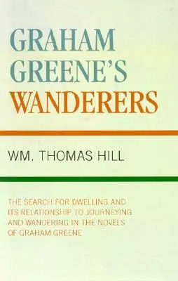 Rătăcitorii lui Graham Greene: Căutarea locuinței și relația sa cu călătoria și rătăcirea în romanele lui Graham Greene (The Search for Dwelling and its Relationship to Journeying and Wandering in the Novels of Graham Greene) - Graham Greene's Wanderers: The Search for Dwelling and its Relationship to Journeying and Wandering in the Novels of Graham Greene