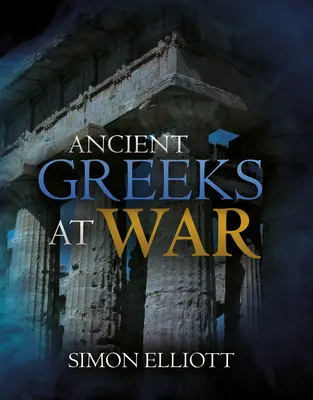 Grecii antici la război: Războiul în lumea clasică de la Agamemnon la Alexandru - Ancient Greeks at War: Warfare in the Classical World from Agamemnon to Alexander