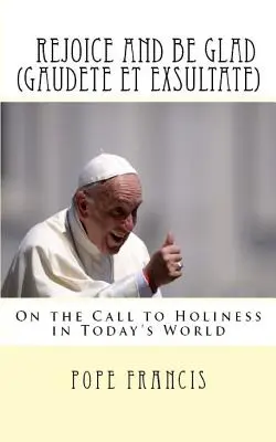 Bucurați-vă și veseliți-vă (Gaudete et Exsultate): Exortație apostolică privind chemarea la sfințenie în lumea de astăzi - Rejoice and be Glad (Gaudete et Exsultate): Apostolic Exhortation on the Call to Holiness in Today's World