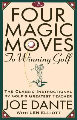 Cele patru mișcări magice pentru a câștiga la golf: Instrucțiunea clasică a celui mai mare profesor de golf - The Four Magic Moves to Winning Golf: The Classic Instructional by Golf's Greatest Teacher