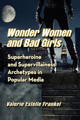 Femeile minune și fetele rele: Arhetipurile supereroinei și supervrăjmașului în mediile populare - Wonder Women and Bad Girls: Superheroine and Supervillainess Archetypes in Popular Media