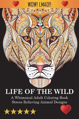Life Of The Wild: O carte capricioasă de colorat pentru adulți: Modele de animale care alină stresul - Life Of The Wild: A Whimsical Adult Coloring Book: Stress Relieving Animal Designs
