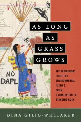 As Long as Grass Grows: Lupta indigenilor pentru justiția de mediu, de la colonizare la Standing Rock - As Long as Grass Grows: The Indigenous Fight for Environmental Justice, from Colonization to Standing Rock