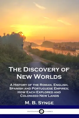 The Discovery of New Worlds: A History of the Roman, English, Spanish and Portuguese Empires; How Each Explored and Colonized New Lands