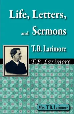 Viața, scrisorile și predicile lui T.B. Larimore - Life, Letters, and Sermons of T.B. Larimore