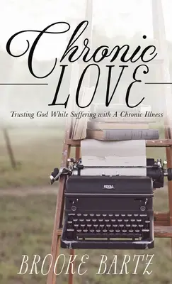 Dragoste cronică: Încrederea în Dumnezeu în timp ce suferi de o boală cronică - Chronic Love: Trusting God While Suffering with A Chronic Illness