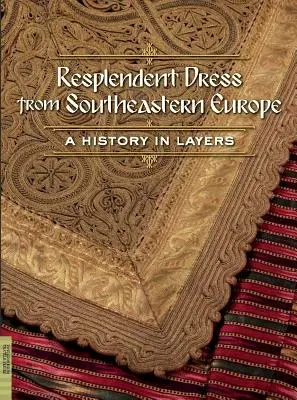 Rochii splendide din sud-estul Europei: O istorie în straturi - Resplendent Dress from Southeastern Europe: A History in Layers