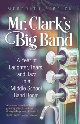 Big Band-ul domnului Clark: Un an de râsete, lacrimi și jazz în sala de muzică a unei școli gimnaziale - Mr. Clark's Big Band: A Year of Laughter, Tears, and Jazz in a Middle School Band Room