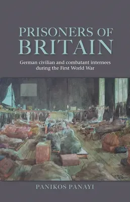 Prizonierii din Marea Britanie: Internați civili și combatanți germani în timpul Primului Război Mondial - Prisoners of Britain: German Civilian and Combatant Internees During the First World War