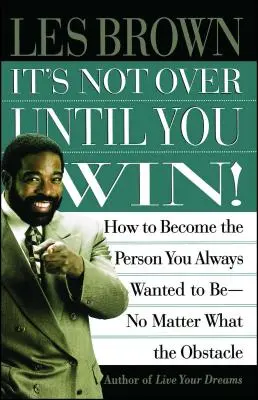 Nu se termină până nu câștigi: Cum să devii persoana care ai vrut întotdeauna să fii, indiferent de obstacol - It's Not Over Until You Win: How to Become the Person You Always Wanted to Be No Matter What the Obstacle