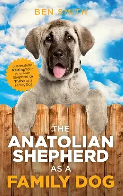Ciobănescul anatolian ca un câine de familie: Creșterea cu succes a ciobănescului tău anatolian pentru a prospera ca un câine de familie - The Anatolian Shepherd as a Family Dog: Successfully Raising Your Anatolian Shepherd to Thrive as a Family Dog
