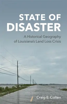 Starea de dezastru: O geografie istorică a crizei pierderilor de terenuri din Louisiana - State of Disaster: A Historical Geography of Louisiana's Land Loss Crisis