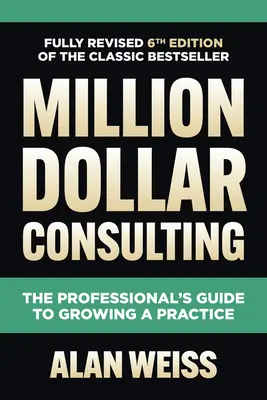 Million Dollar Consulting, ediția a șasea: Ghidul profesionistului pentru dezvoltarea unei practici - Million Dollar Consulting, Sixth Edition: The Professional's Guide to Growing a Practice