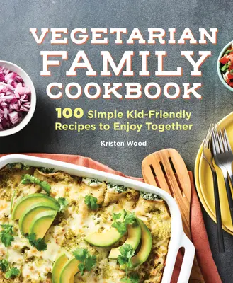 Cartea de bucate vegetariană pentru familie: 100 Simple Kid-Friendly Recipes to Enjoy Together (100 de rețete simple pentru copii pe care să le savurați împreună) - The Vegetarian Family Cookbook: 100 Simple Kid-Friendly Recipes to Enjoy Together