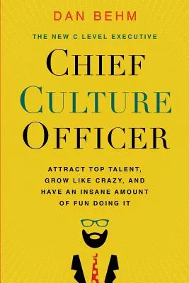 Chief Culture Officer: Atrage talente de top, crește ca un nebun și distrează-te nebunește făcând asta - Chief Culture Officer: Attract Top Talent, Grow Like Crazy, and Have an Insane Amount of Fun Doing It