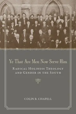 Voi care sunteți bărbați, acum slujiți-I: Radical Holiness Theology and Gender in the South - Ye That Are Men Now Serve Him: Radical Holiness Theology and Gender in the South