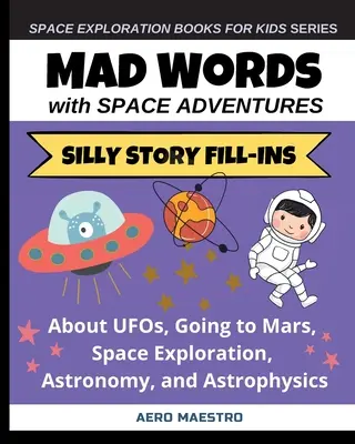 Cuvinte nebune cu aventuri spațiale: Completări de povești prostești despre OZN-uri, mersul pe Marte, explorarea spațială, astronomie și astrofizică - Mad Words with Space Adventures: Silly Story Fill-ins About UFOs, Going to Mars, Space Exploration, Astronomy, and Astrophysics
