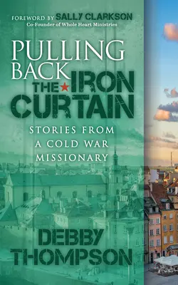 Tragerea înapoi a cortinei de fier: Poveștile unui misionar din Războiul Rece - Pulling Back the Iron Curtain: Stories from a Cold War Missionary