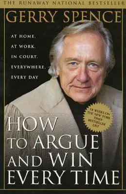 Cum să argumentezi și să câștigi de fiecare dată: Acasă, la serviciu, în instanță, oriunde, în fiecare zi - How to Argue & Win Every Time: At Home, at Work, in Court, Everywhere, Everyday