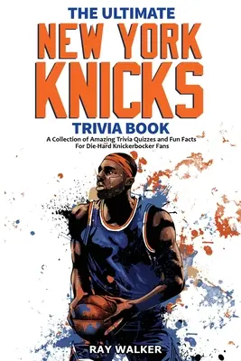 Cartea Ultimate New York Knicks Trivia: O colecție de chestionare uimitoare și fapte amuzante pentru fanii înrăiți ai echipei Knickerbocker! - The Ultimate New York Knicks Trivia Book: A Collection of Amazing Trivia Quizzes and Fun Facts for Die-Hard Knickerbocker Fans!