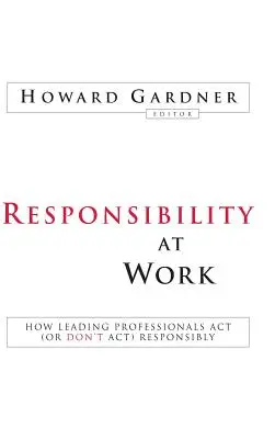 Responsabilitatea la locul de muncă: Cum acționează (sau nu acționează) responsabil profesioniștii de vârf - Responsibility at Work: How Leading Professionals ACT (or Don't Act) Responsibly