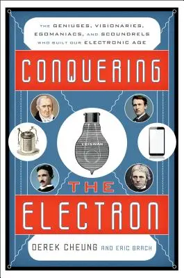Cucerirea electronului: Geniile, vizionarii, egomaniacii și ticăloșii care au construit era noastră electronică - Conquering the Electron: The Geniuses, Visionaries, Egomaniacs, and Scoundrels Who Built Our Electronic Age