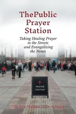 Stația publică de rugăciune: Ducând rugăciunea de vindecare pe străzi și evanghelizându-i pe cei care nu fac nimic - The Public Prayer Station: Taking Healing Prayer to the Streets and Evangelizing the Nones