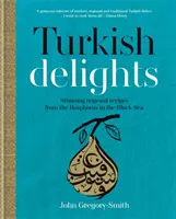 Delicii turcești - Rețete regionale uimitoare de la Bosfor la Marea Neagră - Turkish Delights - Stunning regional recipes from the Bosphorus to the Black Sea