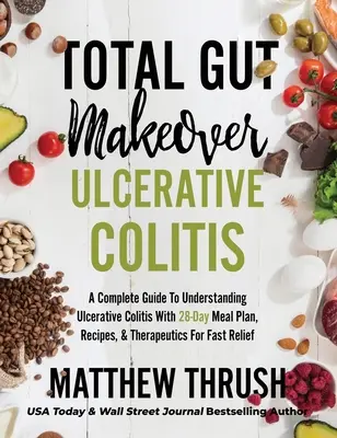 Total Gut Makeover: Colita ulcerativă: Un ghid complet pentru înțelegerea colitei ulcerative cu un plan alimentar de 28 de zile, rețete și terapii - Total Gut Makeover: Ulcerative Colitis: A Complete Guide To Understanding Ulcerative Colitis With 28-Day Meal Plan, Recipes, & Therapeutic