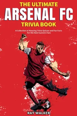 Cartea Ultimate Arsenal FC Trivia: O colecție de chestionare uimitoare Trivia și fapte amuzante pentru fanii Gunners Die-Hard! - The Ultimate Arsenal FC Trivia Book: A Collection of Amazing Trivia Quizzes and Fun Facts for Die-Hard Gunners Fans!