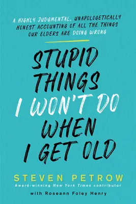 Stupid Things I Won't Do When I Get Old: O contabilitate extrem de critică și sinceră a tuturor lucrurilor pe care bătrânii noștri le fac greșit - Stupid Things I Won't Do When I Get Old: A Highly Judgmental, Unapologetically Honest Accounting of All the Things Our Elders Are Doing Wrong