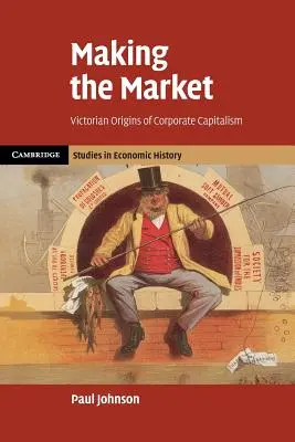 Crearea pieței: Originile victoriene ale capitalismului corporatist - Making the Market: Victorian Origins of Corporate Capitalism