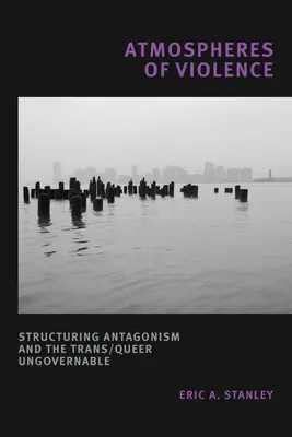 Atmosfere de violență: Structurarea antagonismului și neguvernabilul Trans/Queer - Atmospheres of Violence: Structuring Antagonism and the Trans/Queer Ungovernable