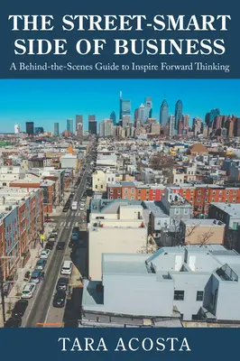 The Street-Smart Side of Business: Un ghid din culise pentru a inspira gândirea avansată: A Behind-the-Scenes Guide to Inspire Forward Thinking - The Street-Smart Side of Business: A Behind-the-Scenes Guide to Inspire Forward Thinking
