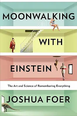 Moonwalking cu Einstein: Arta și știința de a ține minte totul - Moonwalking with Einstein: The Art and Science of Remembering Everything