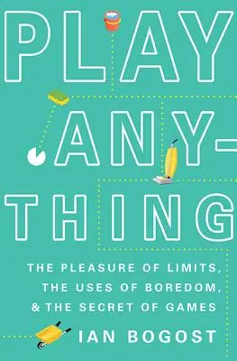 Play Anything: Plăcerea limitelor, utilizările plictiselii și secretul jocurilor - Play Anything: The Pleasure of Limits, the Uses of Boredom, and the Secret of Games