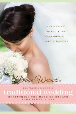 Diane Warner's Complete Guide to a Traditional Wedding: Tot ce aveți nevoie pentru a vă crea ziua perfectă: Toasturi, jurăminte, ceremonii și etichete testate în timp - Diane Warner's Complete Guide to a Traditional Wedding: Everything You Need to Create Your Perfect Day: Time-Tested Toasts, Vows, Ceremonies, and Etiq