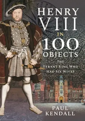 Henric al VIII-lea în 100 de obiecte: Regele tiran care a avut șase soții - Henry VIII in 100 Objects: The Tyrant King Who Had Six Wives