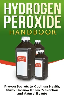 Manualul Peroxidului de Hidrogen: Secrete dovedite pentru sănătate optimă, vindecare rapidă, prevenirea bolilor și frumusețe naturală - Hydrogen Peroxide Handbook: Proven Secrets to Optimum Health, Quick Healing, Illness Prevention and Natural Beauty