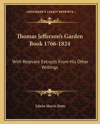 Cartea de grădină a lui Thomas Jefferson 1766-1824: With Relevant Extracts from His Other Writings - Thomas Jefferson's Garden Book 1766-1824: With Relevant Extracts from His Other Writings