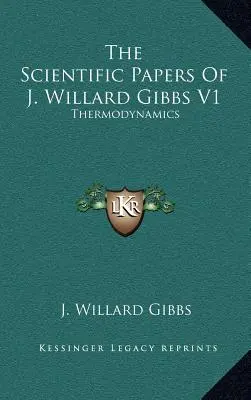 The Scientific Papers of J. Willard Gibbs V1: Termodinamică - The Scientific Papers of J. Willard Gibbs V1: Thermodynamics