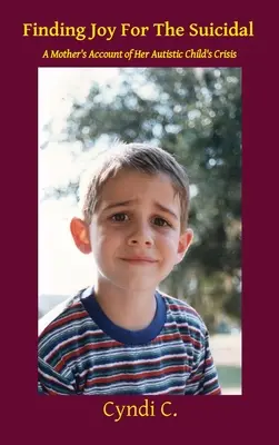 Găsirea bucuriei pentru sinucigași: Relatarea unei mame despre criza copilului ei autist - Finding Joy For The Suicidal: A Mother's Account of Her Autistic Child's Crisis