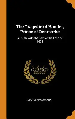 Tragedia lui Hamlet, Prințul de Denmarke: Un studiu cu textul din Folio din 1623 - The Tragedie of Hamlet, Prince of Denmarke: A Study with the Text of the Folio of 1623
