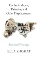 Despre evreii arabi, Palestina și alte deplasări: Scrieri selectate de Ella Shohat - On the Arab-Jew, Palestine, and Other Displacements: Selected Writings of Ella Shohat