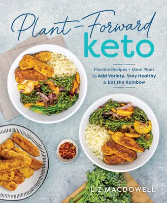 Plant-Forward Keto: Rețete flexibile și planuri de masă pentru a adăuga varietate, a rămâne sănătos și a mânca curcubeul - Plant-Forward Keto: Flexible Recipes and Meal Plans to Add Variety, Stay Healthy & Eat the Rainbow