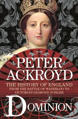 Dominion: Istoria Angliei de la bătălia de la Waterloo până la jubileul de diamant al Victoriei: The History of England from the Battle of Waterloo to Victoria's Diamond Jubilee - Dominion: The History of England from the Battle of Waterloo to Victoria's Diamond Jubilee