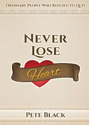 Never Lose Heart: Oameni obișnuiți care au refuzat să renunțe - Never Lose Heart: Ordinary People Who Refused to Quit